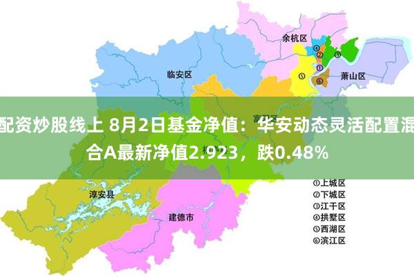 配资炒股线上 8月2日基金净值：华安动态灵活配置混合A最新净值2.923，跌0.48%