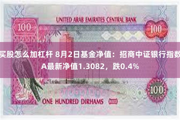 买股怎么加杠杆 8月2日基金净值：招商中证银行指数A最新净值1.3082，跌0.4%