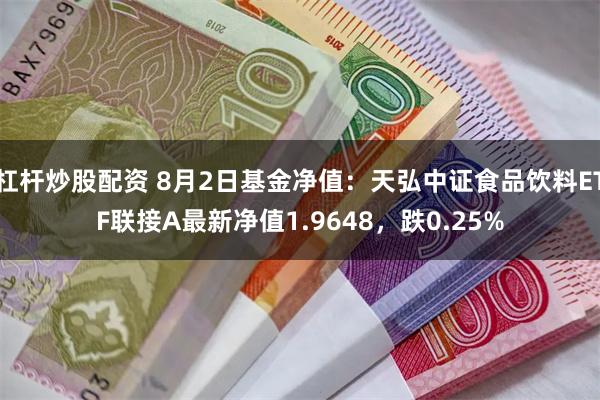 杠杆炒股配资 8月2日基金净值：天弘中证食品饮料ETF联接A最新净值1.9648，跌0.25%