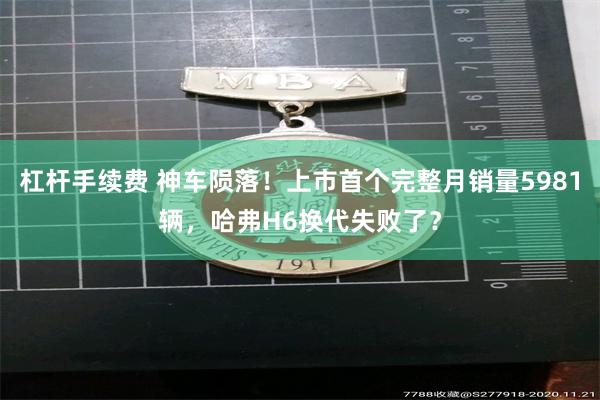 杠杆手续费 神车陨落！上市首个完整月销量5981辆，哈弗H6换代失败了？