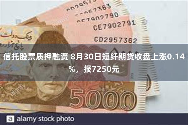 信托股票质押融资 8月30日短纤期货收盘上涨0.14%，报7250元