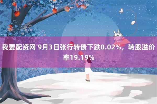 我要配资网 9月3日张行转债下跌0.02%，转股溢价率19.19%