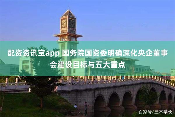 配资资讯宝app 国务院国资委明确深化央企董事会建设目标与五大重点