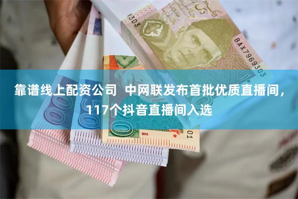 靠谱线上配资公司  中网联发布首批优质直播间，117个抖音直播间入选