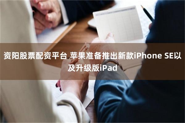 资阳股票配资平台 苹果准备推出新款iPhone SE以及升级版iPad