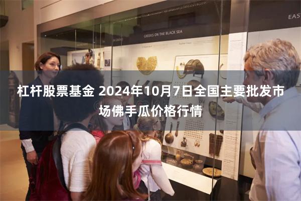 杠杆股票基金 2024年10月7日全国主要批发市场佛手瓜价格行情