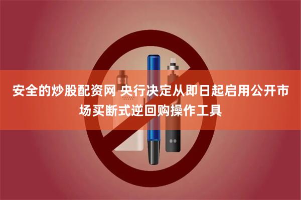 安全的炒股配资网 央行决定从即日起启用公开市场买断式逆回购操作工具