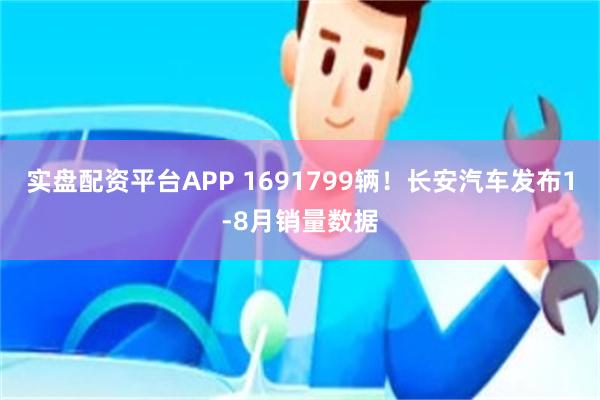 实盘配资平台APP 1691799辆！长安汽车发布1-8月销量数据