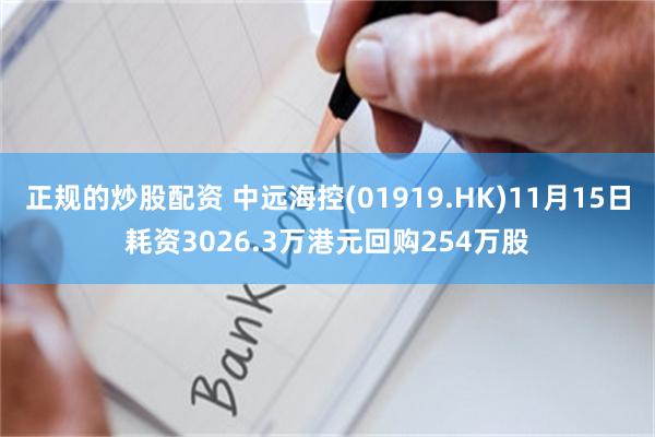 正规的炒股配资 中远海控(01919.HK)11月15日耗资3026.3万港元回购254万股