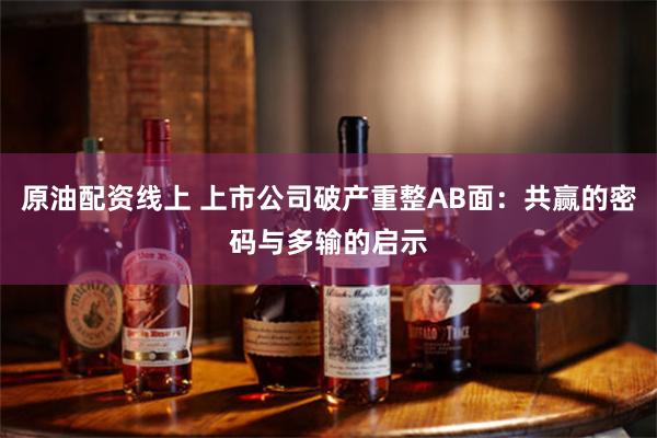 原油配资线上 上市公司破产重整AB面：共赢的密码与多输的启示