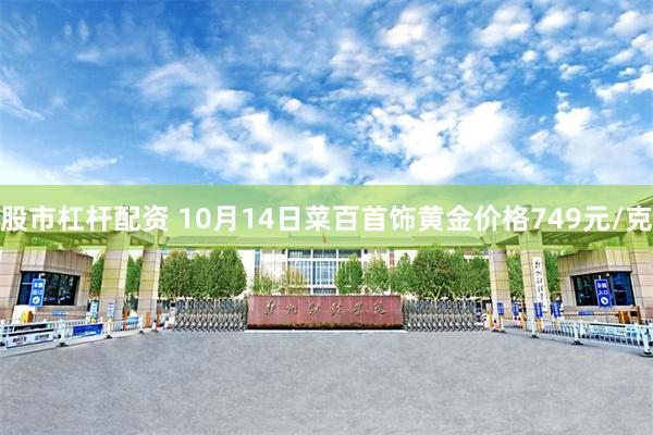 股市杠杆配资 10月14日菜百首饰黄金价格749元/克