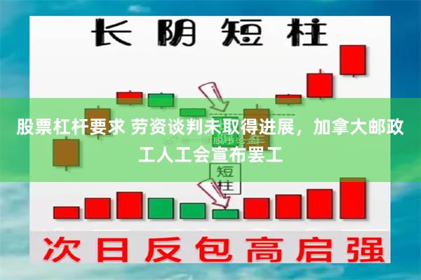 股票杠杆要求 劳资谈判未取得进展，加拿大邮政工人工会宣布罢工