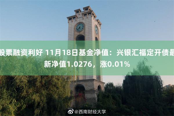 股票融资利好 11月18日基金净值：兴银汇福定开债最新净值1.0276，涨0.01%