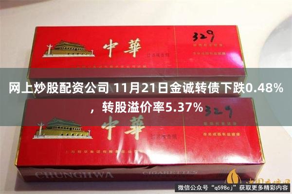 网上炒股配资公司 11月21日金诚转债下跌0.48%，转股溢价率5.37%