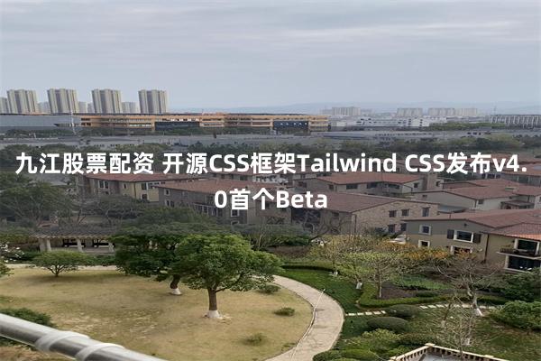 九江股票配资 开源CSS框架Tailwind CSS发布v4.0首个Beta