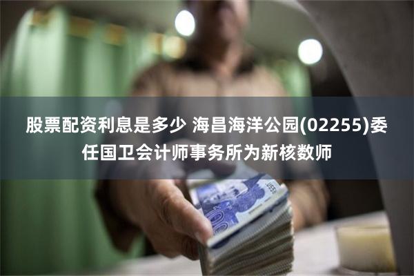 股票配资利息是多少 海昌海洋公园(02255)委任国卫会计师事务所为新核数师