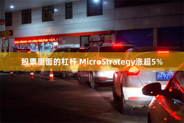 股票里面的杠杆 MicroStrategy涨超5%