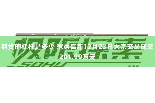 期货的杠杆是多少 冠豪高新12月23日大宗交易成交201.99万元