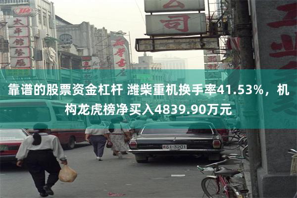 靠谱的股票资金杠杆 潍柴重机换手率41.53%，机构龙虎榜净买入4839.90万元