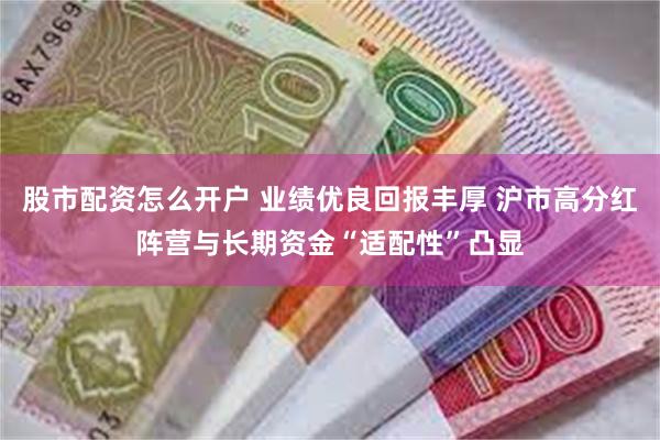 股市配资怎么开户 业绩优良回报丰厚 沪市高分红阵营与长期资金“适配性”凸显