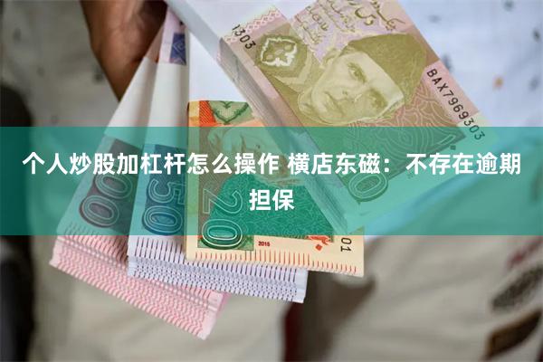 个人炒股加杠杆怎么操作 横店东磁：不存在逾期担保