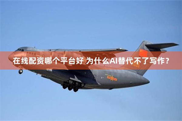 在线配资哪个平台好 为什么AI替代不了写作？