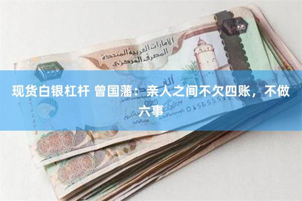 现货白银杠杆 曾国藩：亲人之间不欠四账，不做六事