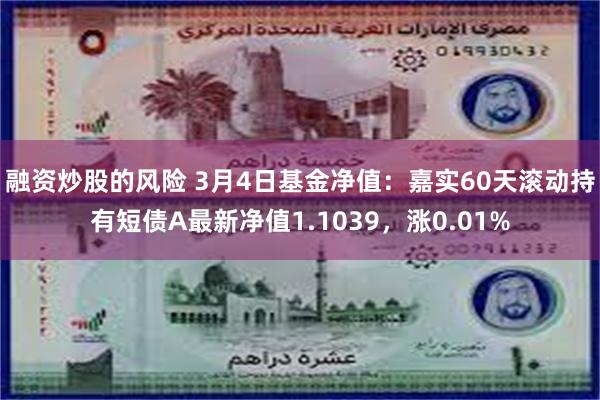 融资炒股的风险 3月4日基金净值：嘉实60天滚动持有短债A最新净值1.1039，涨0.01%