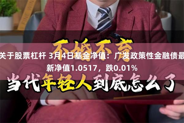 关于股票杠杆 3月4日基金净值：广发政策性金融债最新净值1.0517，跌0.01%